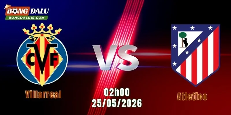 Nhận Định Villarreal Vs Atletico, 02h00 Ngày 25/5: Đối Đầu Hấp Dẫn 